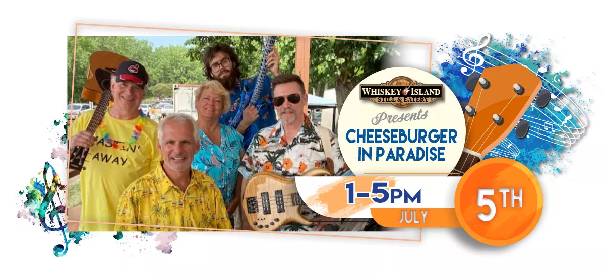 Cheeseburger In Paradise play LIVE @ Whiskey Island Still & Eatery July 5 for FREE!